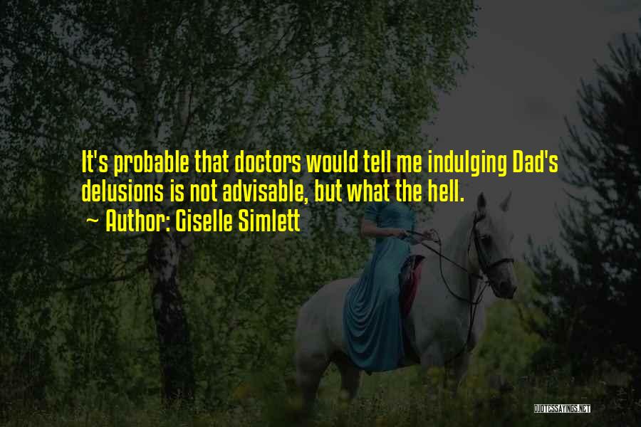 Giselle Simlett Quotes: It's Probable That Doctors Would Tell Me Indulging Dad's Delusions Is Not Advisable, But What The Hell.