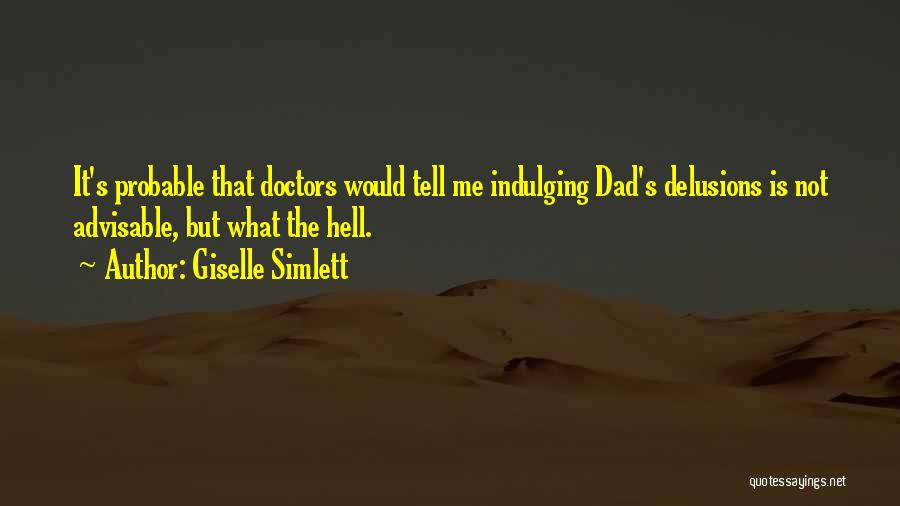 Giselle Simlett Quotes: It's Probable That Doctors Would Tell Me Indulging Dad's Delusions Is Not Advisable, But What The Hell.