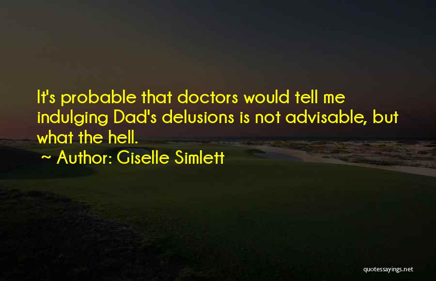 Giselle Simlett Quotes: It's Probable That Doctors Would Tell Me Indulging Dad's Delusions Is Not Advisable, But What The Hell.