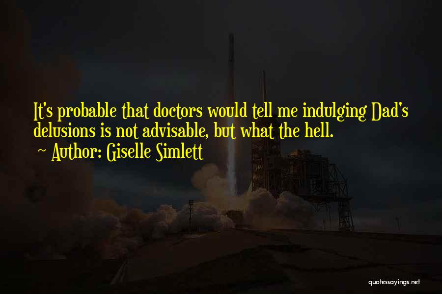 Giselle Simlett Quotes: It's Probable That Doctors Would Tell Me Indulging Dad's Delusions Is Not Advisable, But What The Hell.