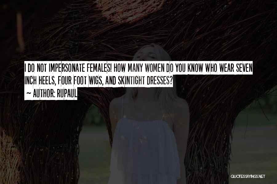 RuPaul Quotes: I Do Not Impersonate Females! How Many Women Do You Know Who Wear Seven Inch Heels, Four Foot Wigs, And