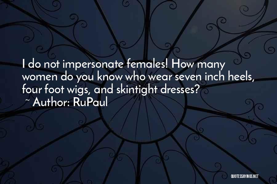 RuPaul Quotes: I Do Not Impersonate Females! How Many Women Do You Know Who Wear Seven Inch Heels, Four Foot Wigs, And