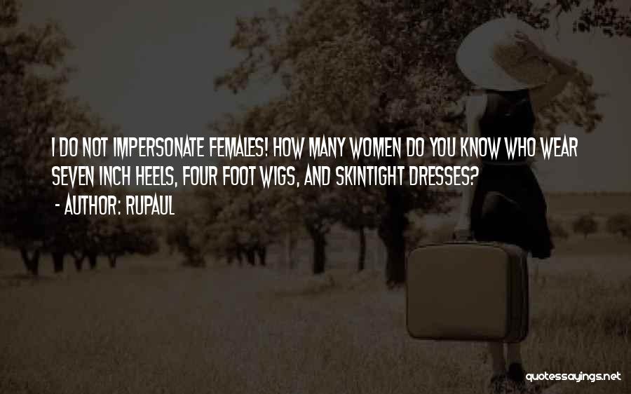 RuPaul Quotes: I Do Not Impersonate Females! How Many Women Do You Know Who Wear Seven Inch Heels, Four Foot Wigs, And