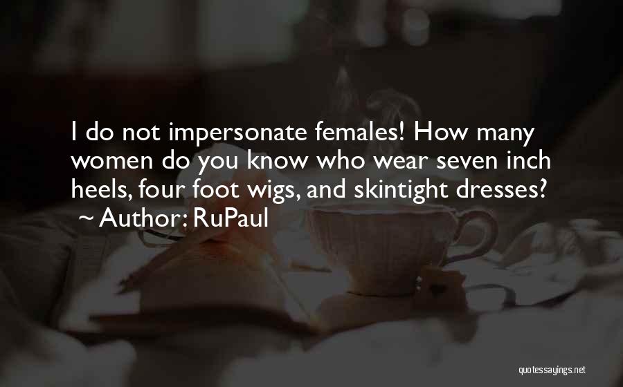 RuPaul Quotes: I Do Not Impersonate Females! How Many Women Do You Know Who Wear Seven Inch Heels, Four Foot Wigs, And