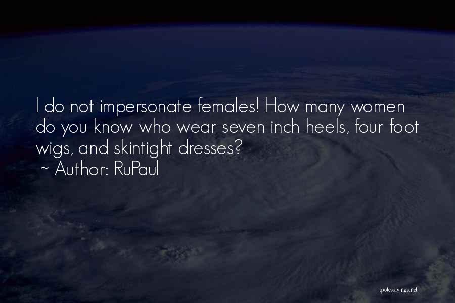 RuPaul Quotes: I Do Not Impersonate Females! How Many Women Do You Know Who Wear Seven Inch Heels, Four Foot Wigs, And