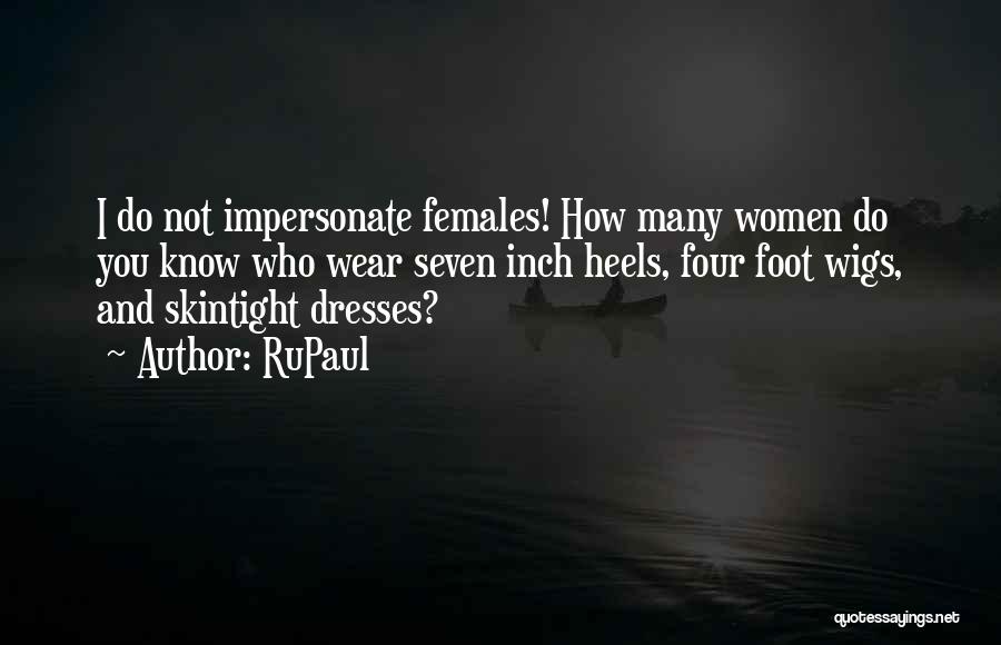 RuPaul Quotes: I Do Not Impersonate Females! How Many Women Do You Know Who Wear Seven Inch Heels, Four Foot Wigs, And