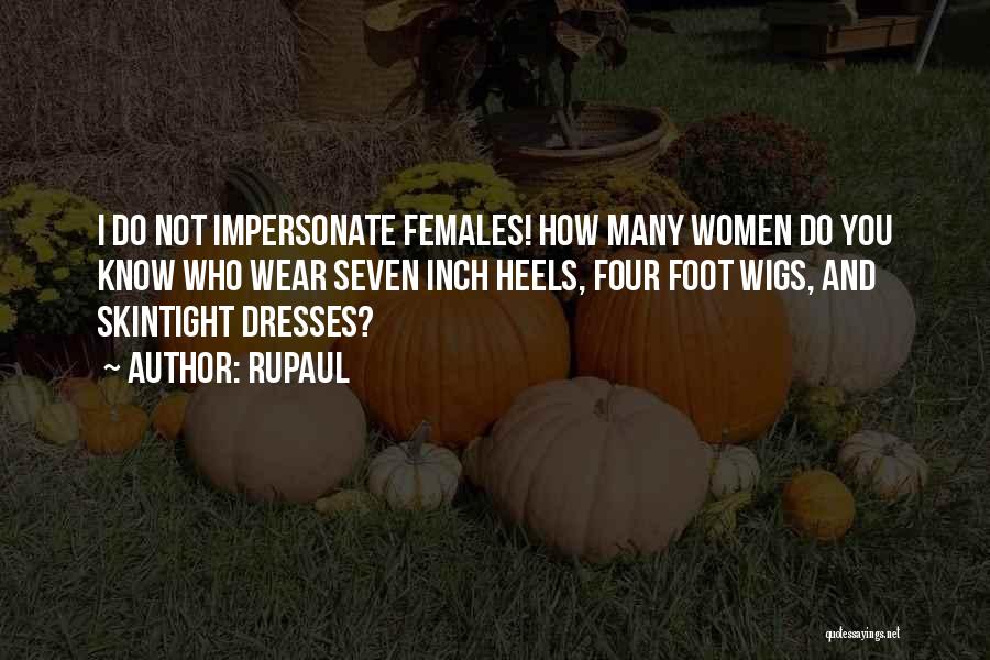 RuPaul Quotes: I Do Not Impersonate Females! How Many Women Do You Know Who Wear Seven Inch Heels, Four Foot Wigs, And