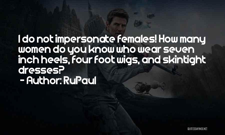 RuPaul Quotes: I Do Not Impersonate Females! How Many Women Do You Know Who Wear Seven Inch Heels, Four Foot Wigs, And
