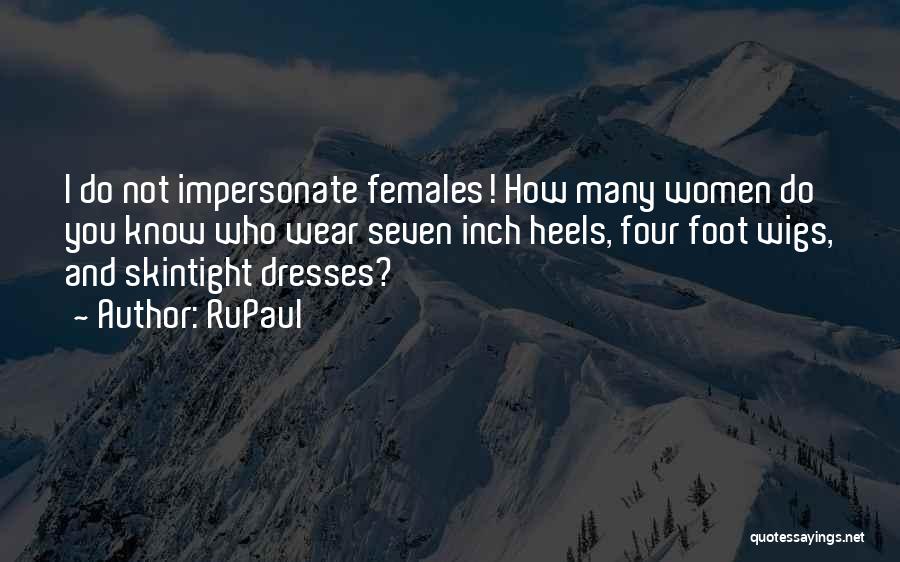 RuPaul Quotes: I Do Not Impersonate Females! How Many Women Do You Know Who Wear Seven Inch Heels, Four Foot Wigs, And