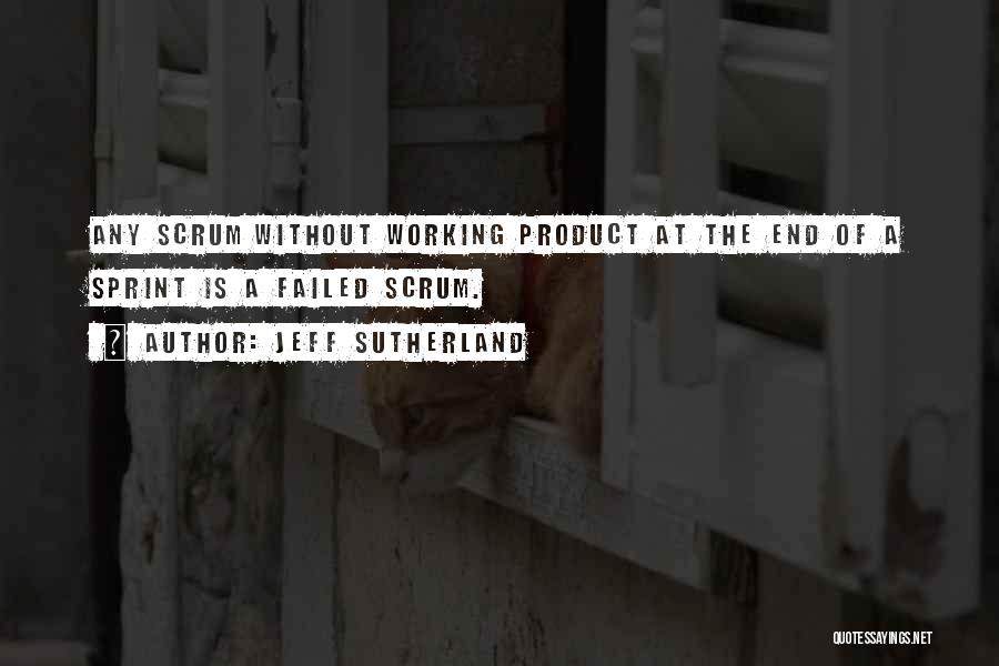 Jeff Sutherland Quotes: Any Scrum Without Working Product At The End Of A Sprint Is A Failed Scrum.