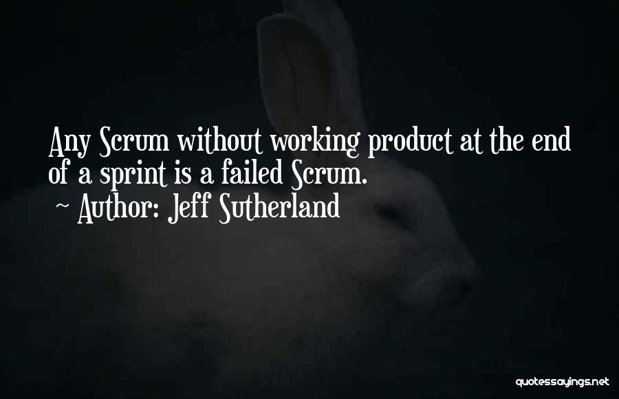 Jeff Sutherland Quotes: Any Scrum Without Working Product At The End Of A Sprint Is A Failed Scrum.