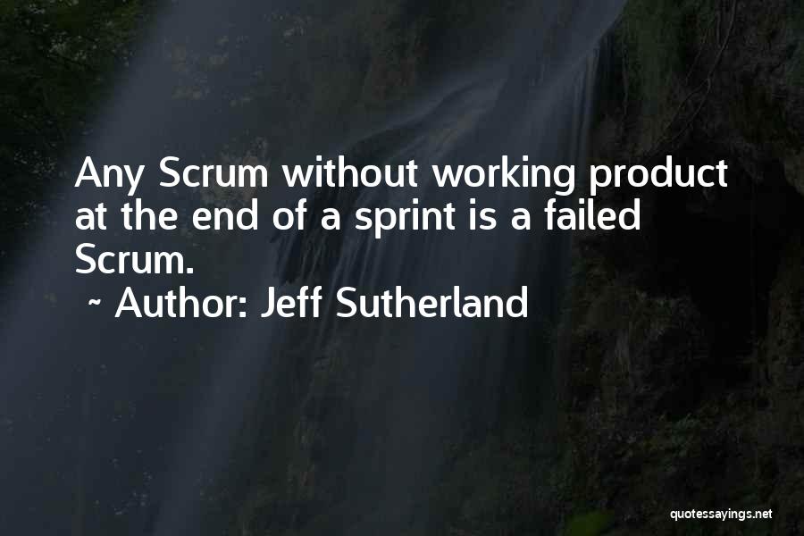 Jeff Sutherland Quotes: Any Scrum Without Working Product At The End Of A Sprint Is A Failed Scrum.