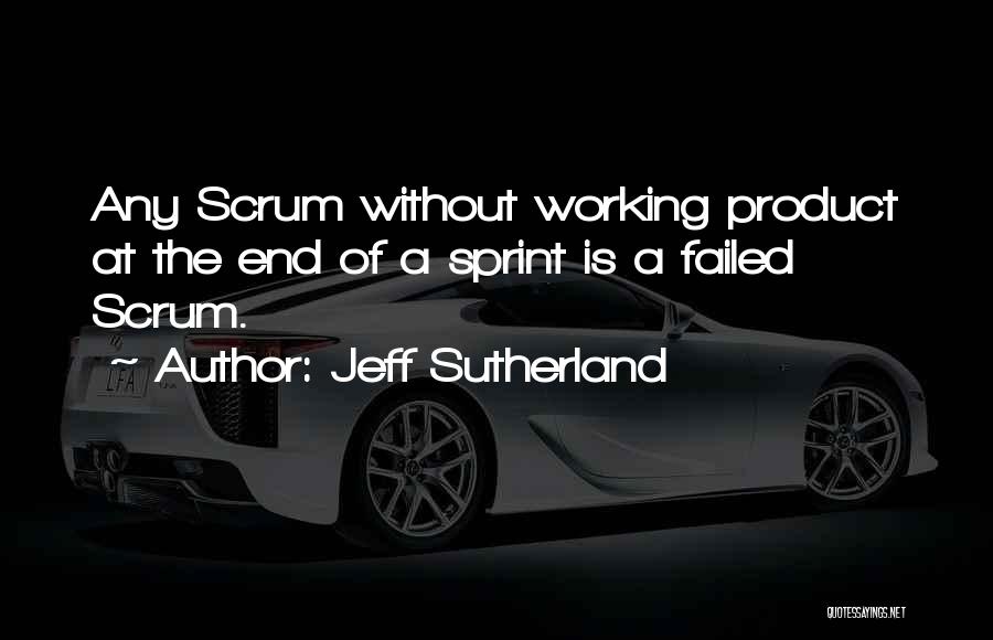 Jeff Sutherland Quotes: Any Scrum Without Working Product At The End Of A Sprint Is A Failed Scrum.