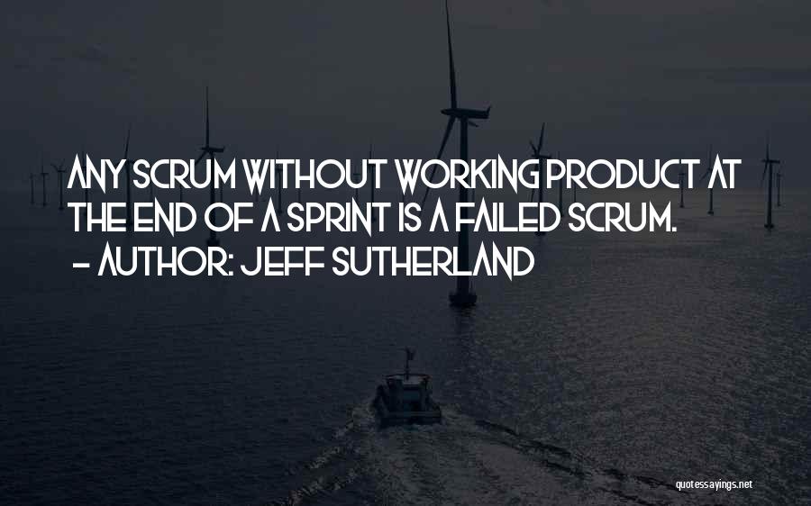 Jeff Sutherland Quotes: Any Scrum Without Working Product At The End Of A Sprint Is A Failed Scrum.