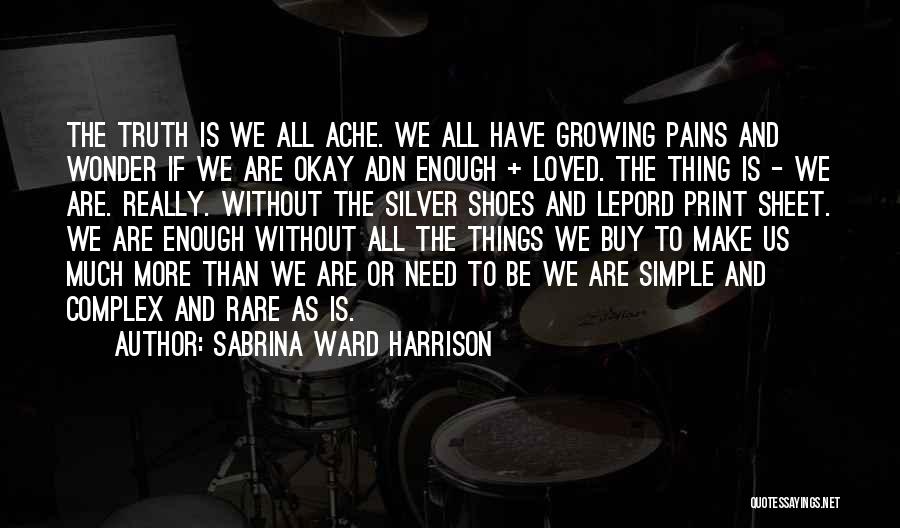 Sabrina Ward Harrison Quotes: The Truth Is We All Ache. We All Have Growing Pains And Wonder If We Are Okay Adn Enough +