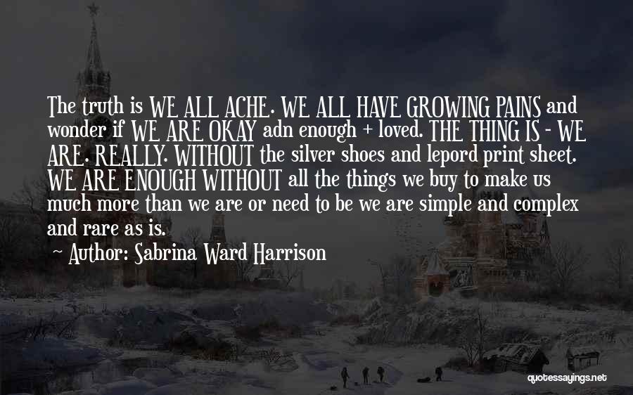 Sabrina Ward Harrison Quotes: The Truth Is We All Ache. We All Have Growing Pains And Wonder If We Are Okay Adn Enough +