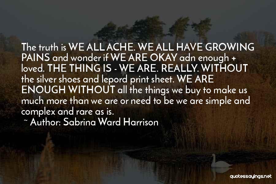Sabrina Ward Harrison Quotes: The Truth Is We All Ache. We All Have Growing Pains And Wonder If We Are Okay Adn Enough +
