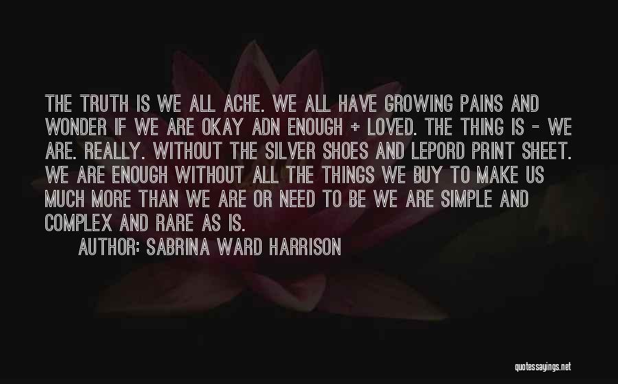 Sabrina Ward Harrison Quotes: The Truth Is We All Ache. We All Have Growing Pains And Wonder If We Are Okay Adn Enough +