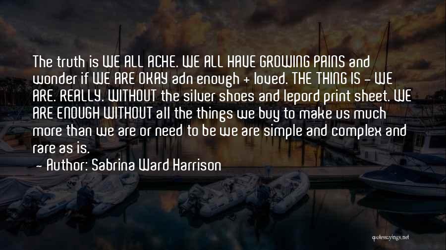 Sabrina Ward Harrison Quotes: The Truth Is We All Ache. We All Have Growing Pains And Wonder If We Are Okay Adn Enough +