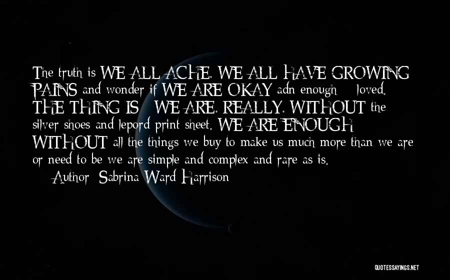 Sabrina Ward Harrison Quotes: The Truth Is We All Ache. We All Have Growing Pains And Wonder If We Are Okay Adn Enough +