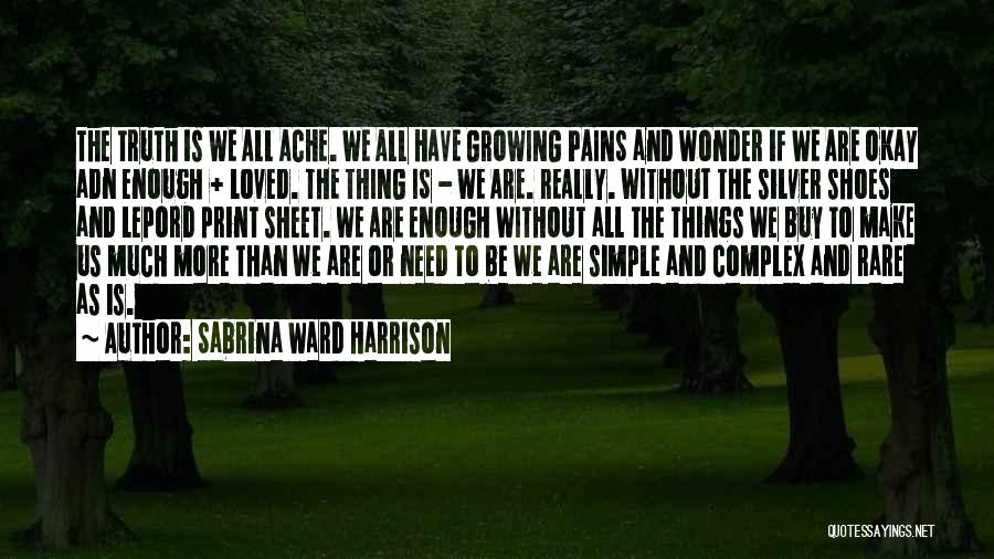 Sabrina Ward Harrison Quotes: The Truth Is We All Ache. We All Have Growing Pains And Wonder If We Are Okay Adn Enough +