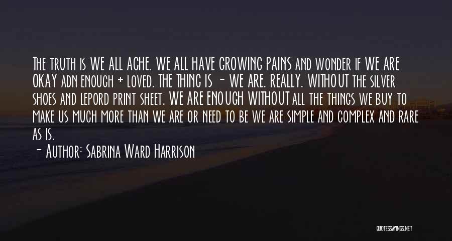 Sabrina Ward Harrison Quotes: The Truth Is We All Ache. We All Have Growing Pains And Wonder If We Are Okay Adn Enough +