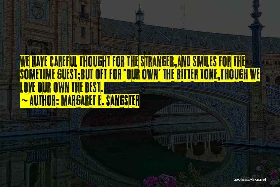Margaret E. Sangster Quotes: We Have Careful Thought For The Stranger,and Smiles For The Sometime Guest;but Oft For 'our Own' The Bitter Tone,though We