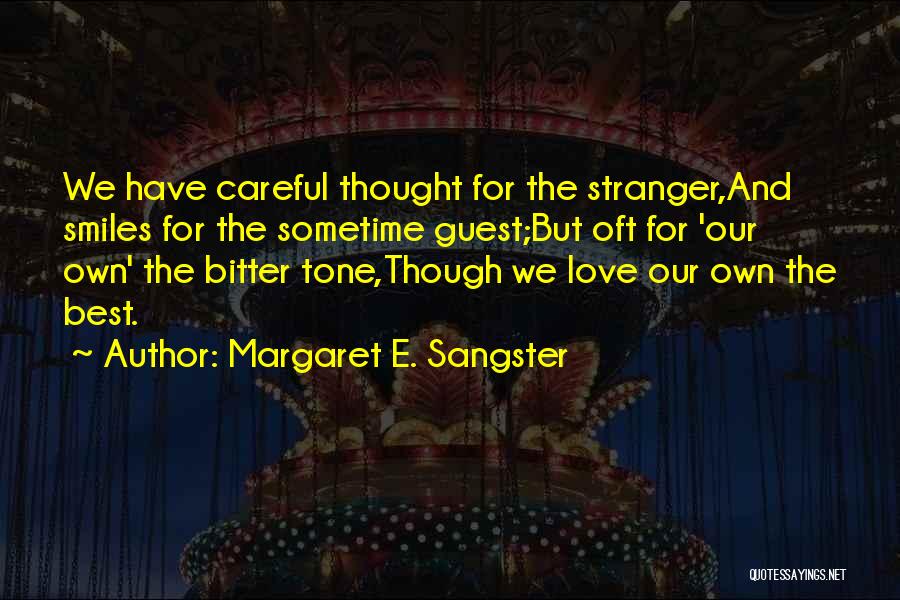 Margaret E. Sangster Quotes: We Have Careful Thought For The Stranger,and Smiles For The Sometime Guest;but Oft For 'our Own' The Bitter Tone,though We