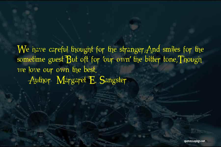 Margaret E. Sangster Quotes: We Have Careful Thought For The Stranger,and Smiles For The Sometime Guest;but Oft For 'our Own' The Bitter Tone,though We