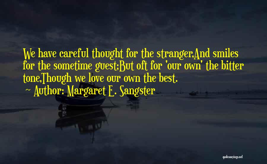 Margaret E. Sangster Quotes: We Have Careful Thought For The Stranger,and Smiles For The Sometime Guest;but Oft For 'our Own' The Bitter Tone,though We