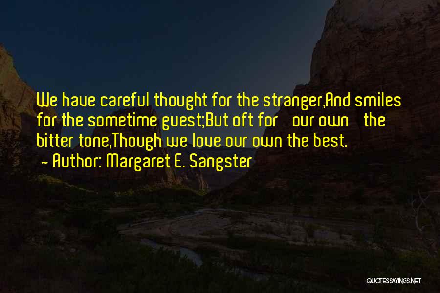 Margaret E. Sangster Quotes: We Have Careful Thought For The Stranger,and Smiles For The Sometime Guest;but Oft For 'our Own' The Bitter Tone,though We