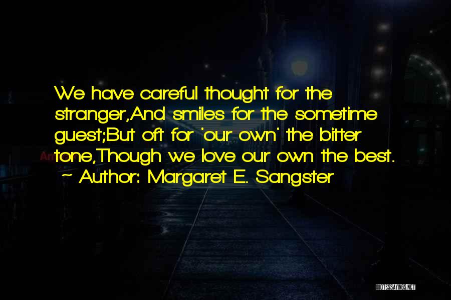 Margaret E. Sangster Quotes: We Have Careful Thought For The Stranger,and Smiles For The Sometime Guest;but Oft For 'our Own' The Bitter Tone,though We