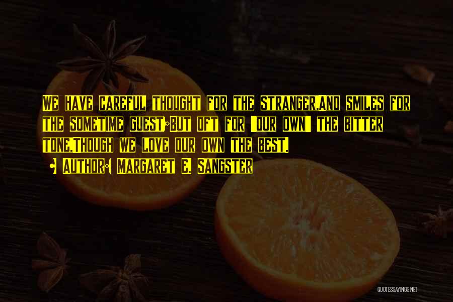 Margaret E. Sangster Quotes: We Have Careful Thought For The Stranger,and Smiles For The Sometime Guest;but Oft For 'our Own' The Bitter Tone,though We