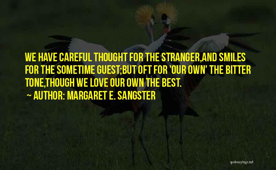 Margaret E. Sangster Quotes: We Have Careful Thought For The Stranger,and Smiles For The Sometime Guest;but Oft For 'our Own' The Bitter Tone,though We