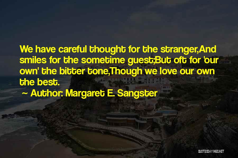 Margaret E. Sangster Quotes: We Have Careful Thought For The Stranger,and Smiles For The Sometime Guest;but Oft For 'our Own' The Bitter Tone,though We