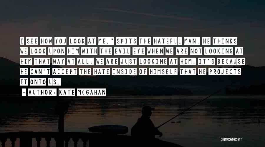 Kate McGahan Quotes: I See How You Look At Me, Spits The Hateful Man. He Thinks We Look Upon Him With The Evil