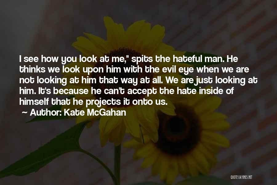 Kate McGahan Quotes: I See How You Look At Me, Spits The Hateful Man. He Thinks We Look Upon Him With The Evil