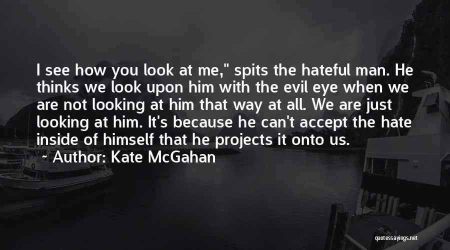 Kate McGahan Quotes: I See How You Look At Me, Spits The Hateful Man. He Thinks We Look Upon Him With The Evil