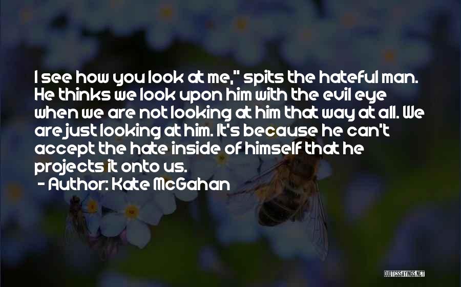 Kate McGahan Quotes: I See How You Look At Me, Spits The Hateful Man. He Thinks We Look Upon Him With The Evil