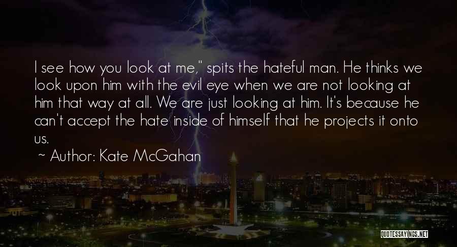 Kate McGahan Quotes: I See How You Look At Me, Spits The Hateful Man. He Thinks We Look Upon Him With The Evil