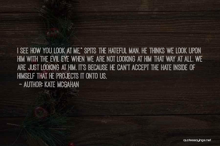 Kate McGahan Quotes: I See How You Look At Me, Spits The Hateful Man. He Thinks We Look Upon Him With The Evil