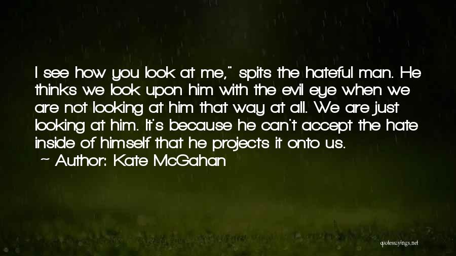 Kate McGahan Quotes: I See How You Look At Me, Spits The Hateful Man. He Thinks We Look Upon Him With The Evil