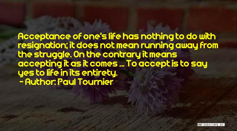 Paul Tournier Quotes: Acceptance Of One's Life Has Nothing To Do With Resignation; It Does Not Mean Running Away From The Struggle. On