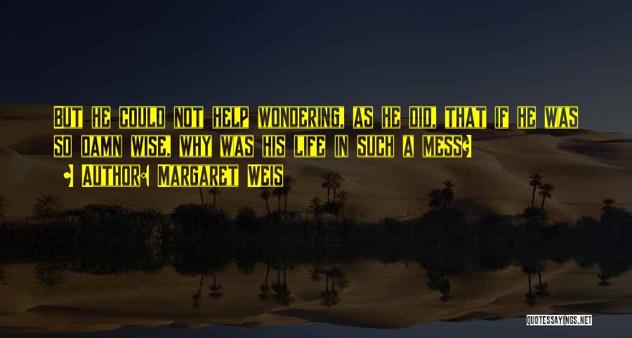 Margaret Weis Quotes: But He Could Not Help Wondering, As He Did, That If He Was So Damn Wise, Why Was His Life