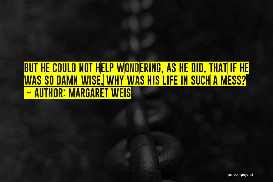 Margaret Weis Quotes: But He Could Not Help Wondering, As He Did, That If He Was So Damn Wise, Why Was His Life