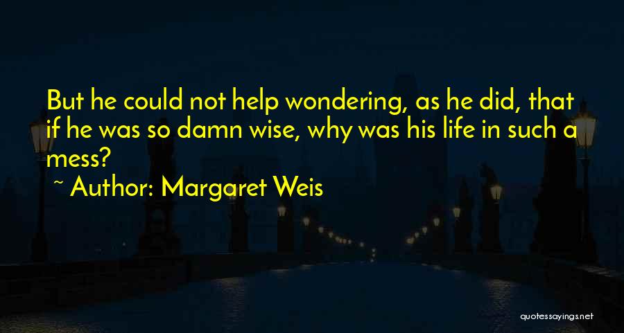 Margaret Weis Quotes: But He Could Not Help Wondering, As He Did, That If He Was So Damn Wise, Why Was His Life