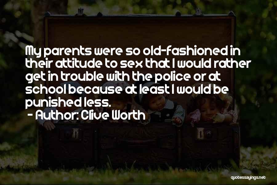 Clive Worth Quotes: My Parents Were So Old-fashioned In Their Attitude To Sex That I Would Rather Get In Trouble With The Police