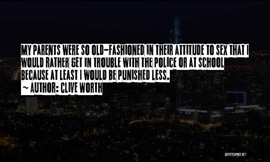 Clive Worth Quotes: My Parents Were So Old-fashioned In Their Attitude To Sex That I Would Rather Get In Trouble With The Police