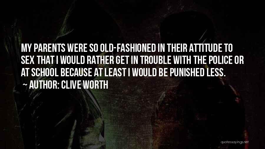 Clive Worth Quotes: My Parents Were So Old-fashioned In Their Attitude To Sex That I Would Rather Get In Trouble With The Police