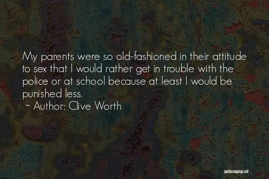 Clive Worth Quotes: My Parents Were So Old-fashioned In Their Attitude To Sex That I Would Rather Get In Trouble With The Police